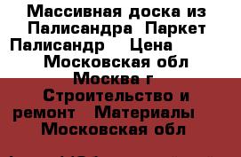 Массивная доска из Палисандра. Паркет Палисандр. › Цена ­ 5 680 - Московская обл., Москва г. Строительство и ремонт » Материалы   . Московская обл.